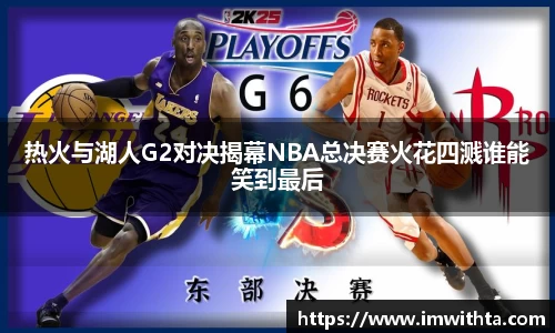 热火与湖人G2对决揭幕NBA总决赛火花四溅谁能笑到最后